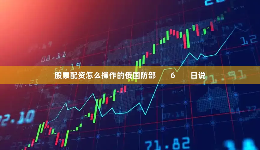 股票配资怎么操作的俄国防部       6       日说