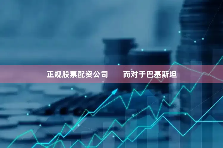 正规股票配资公司       而对于巴基斯坦