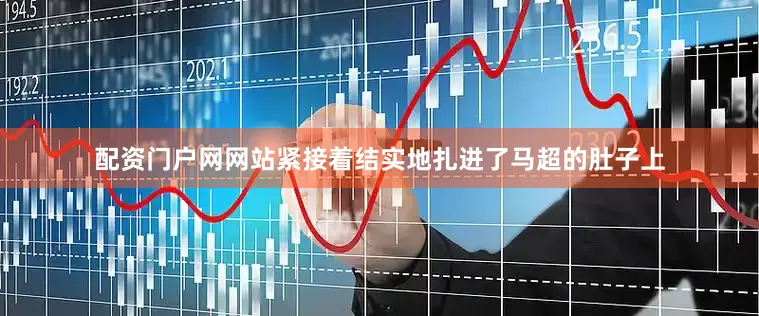 配资门户网网站紧接着结实地扎进了马超的肚子上