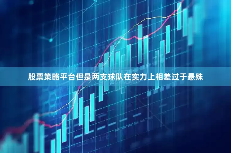 股票策略平台但是两支球队在实力上相差过于悬殊