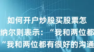 如何开户炒股买股票怎么开户万纳尔则表示：“我和两位都有很好的沟通