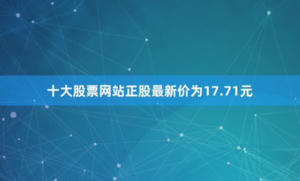 十大股票网站正股最新价为17.71元