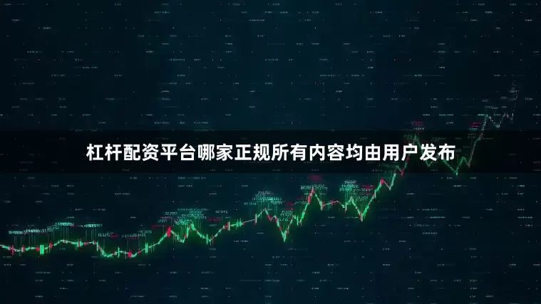 杠杆配资平台哪家正规所有内容均由用户发布