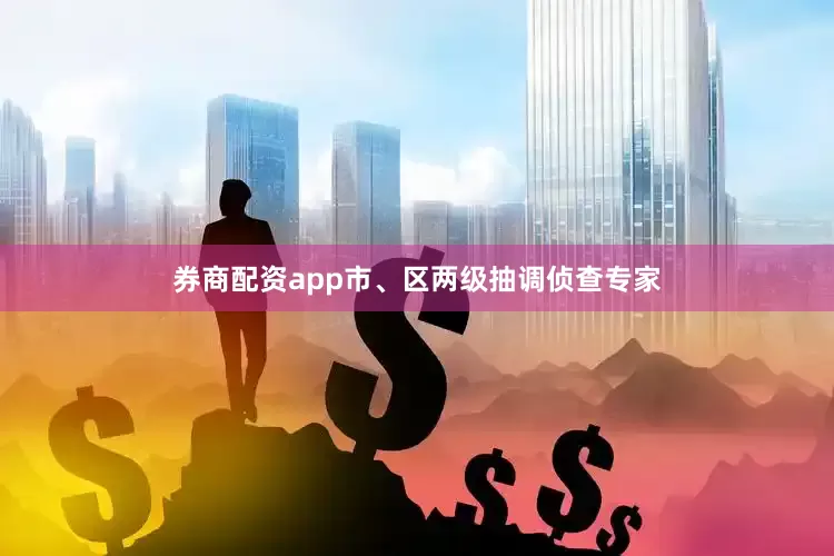 券商配资app市、区两级抽调侦查专家