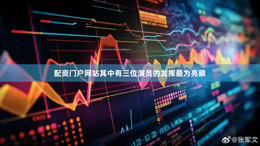 配资门户网站其中有三位演员的发挥最为亮眼