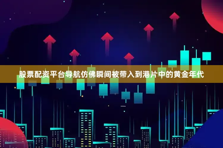 股票配资平台导航仿佛瞬间被带入到港片中的黄金年代