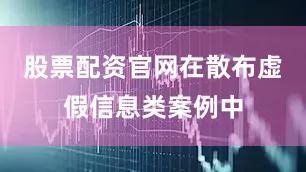 股票配资官网在散布虚假信息类案例中