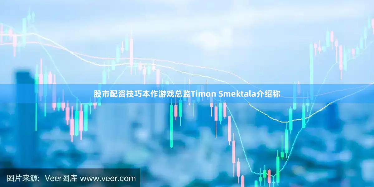 股市配资技巧本作游戏总监Timon Smektala介绍称