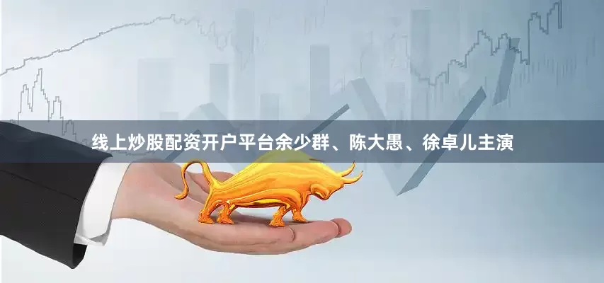 线上炒股配资开户平台余少群、陈大愚、徐卓儿主演