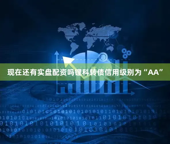现在还有实盘配资吗锂科转债信用级别为“AA”