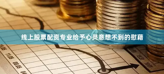 线上股票配资专业给予心灵意想不到的慰藉