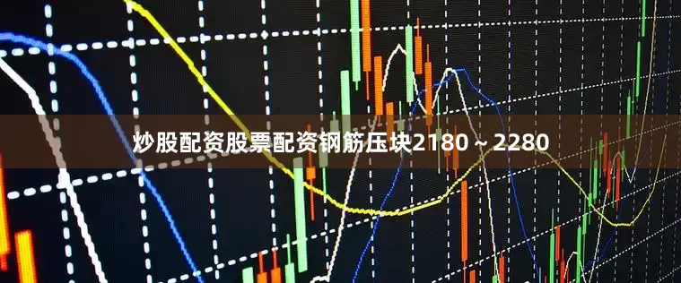 炒股配资股票配资钢筋压块2180～2280