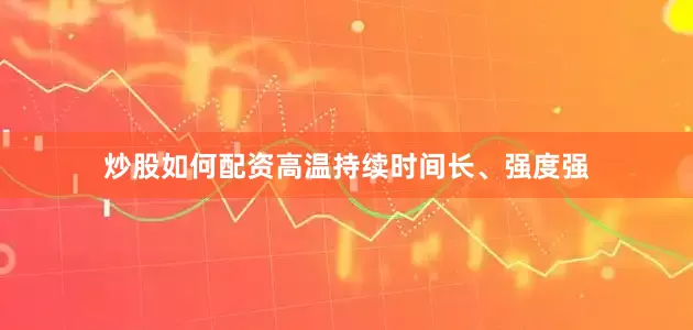 炒股如何配资高温持续时间长、强度强