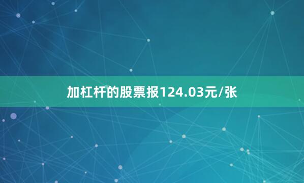 加杠杆的股票报124.03元/张