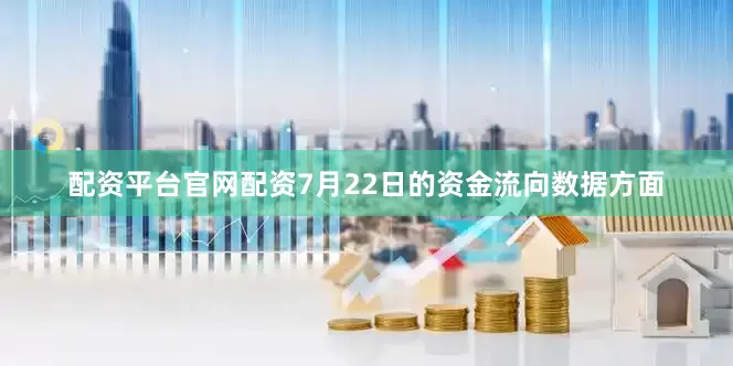 配资平台官网配资7月22日的资金流向数据方面