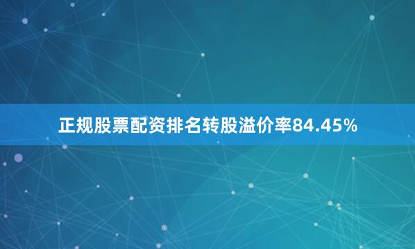 正规股票配资排名转股溢价率84.45%