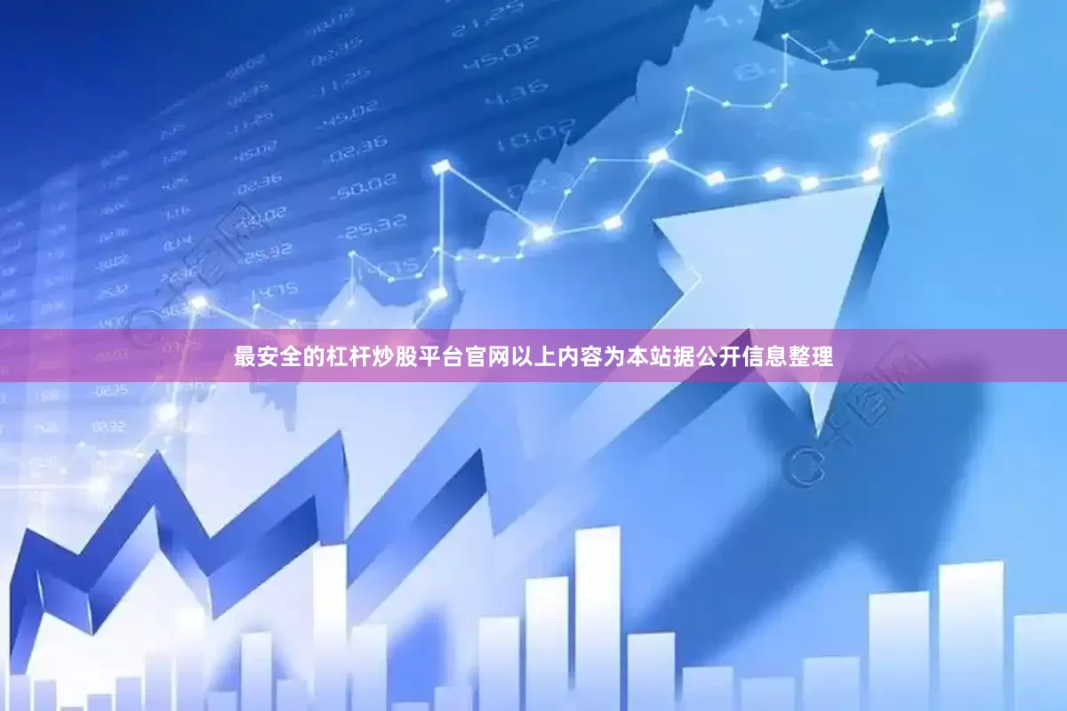 最安全的杠杆炒股平台官网以上内容为本站据公开信息整理