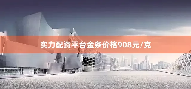 实力配资平台金条价格908元/克