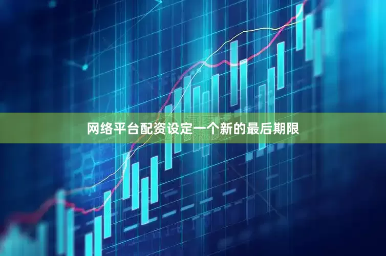 网络平台配资设定一个新的最后期限