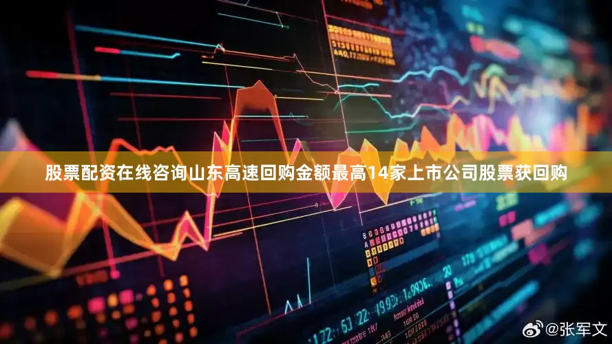 股票配资在线咨询山东高速回购金额最高14家上市公司股票获回购
