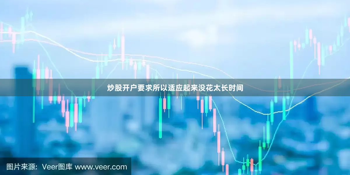 炒股开户要求所以适应起来没花太长时间