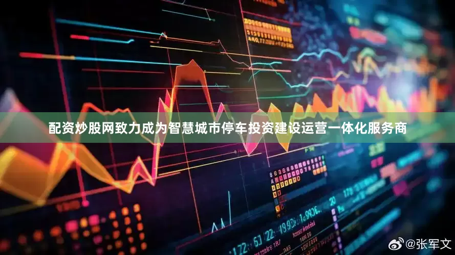 配资炒股网致力成为智慧城市停车投资建设运营一体化服务商