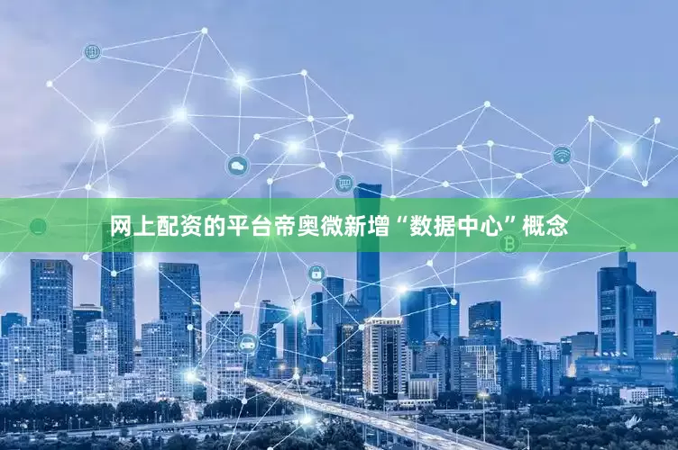 网上配资的平台帝奥微新增“数据中心”概念