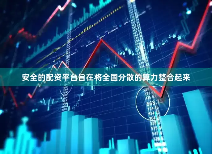 安全的配资平台旨在将全国分散的算力整合起来
