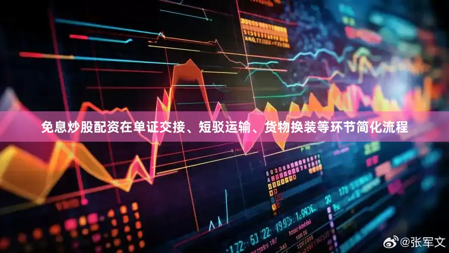 免息炒股配资在单证交接、短驳运输、货物换装等环节简化流程