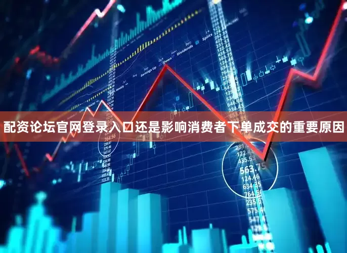 配资论坛官网登录入口还是影响消费者下单成交的重要原因