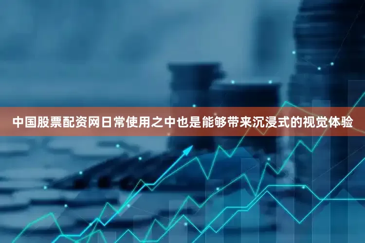 中国股票配资网日常使用之中也是能够带来沉浸式的视觉体验