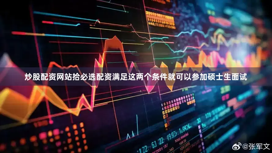 炒股配资网站拾必选配资满足这两个条件就可以参加硕士生面试