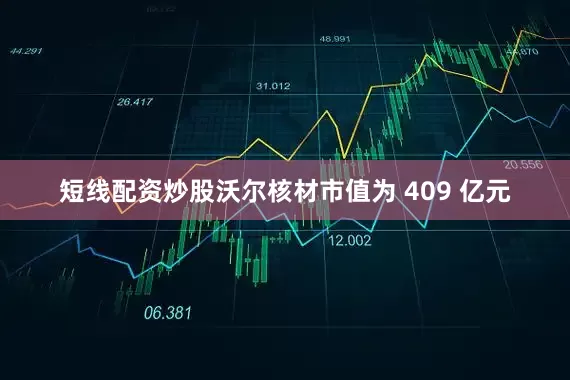 短线配资炒股沃尔核材市值为 409 亿元