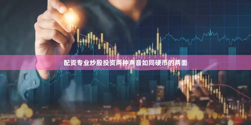 配资专业炒股投资两种声音如同硬币的两面