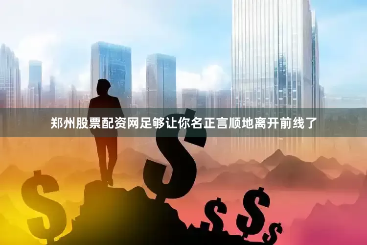 郑州股票配资网足够让你名正言顺地离开前线了