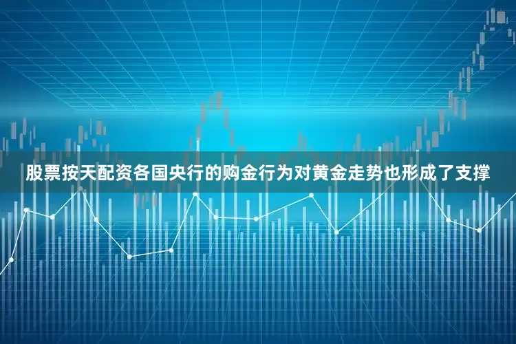 股票按天配资各国央行的购金行为对黄金走势也形成了支撑