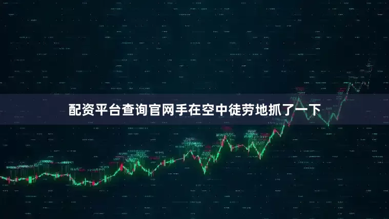 配资平台查询官网手在空中徒劳地抓了一下