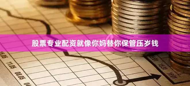 股票专业配资就像你妈替你保管压岁钱