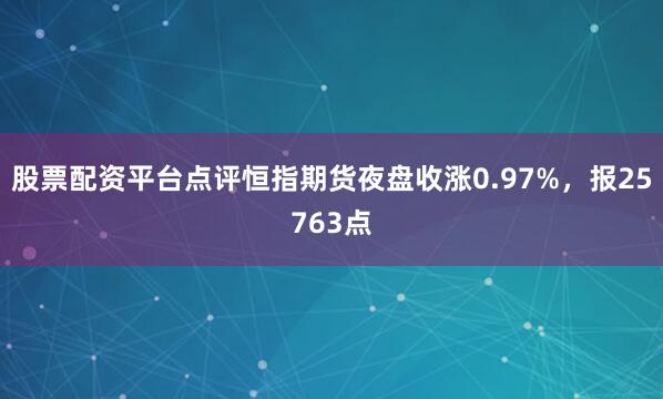 股票配资平台点评恒指期货夜盘收涨0.97%，报25763点