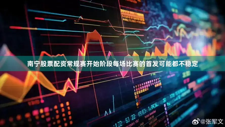 南宁股票配资常规赛开始阶段每场比赛的首发可能都不稳定